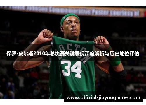 保罗·皮尔斯2010年总决赛关键表现深度解析与历史地位评估