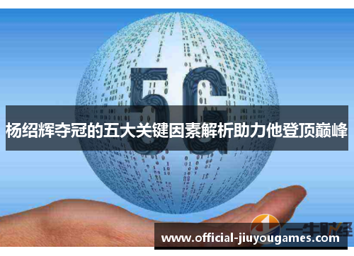 杨绍辉夺冠的五大关键因素解析助力他登顶巅峰