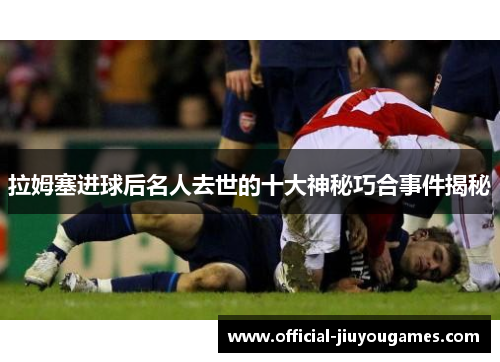 拉姆塞进球后名人去世的十大神秘巧合事件揭秘