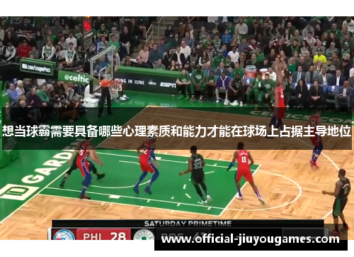 想当球霸需要具备哪些心理素质和能力才能在球场上占据主导地位