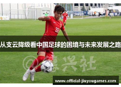 从支云降级看中国足球的困境与未来发展之路