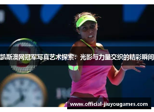 凯斯澳网冠军写真艺术探索：光影与力量交织的精彩瞬间