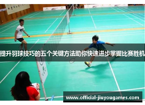 提升羽球技巧的五个关键方法助你快速进步掌握比赛胜机
