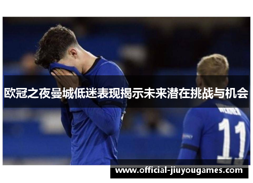 欧冠之夜曼城低迷表现揭示未来潜在挑战与机会