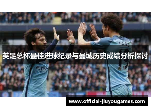 英足总杯最佳进球纪录与曼城历史成绩分析探讨