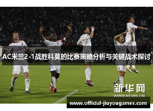 AC米兰2-1战胜科莫的比赛策略分析与关键战术探讨