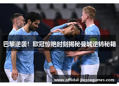 巴黎逆袭！欧冠惊艳时刻揭秘曼城逆转秘籍