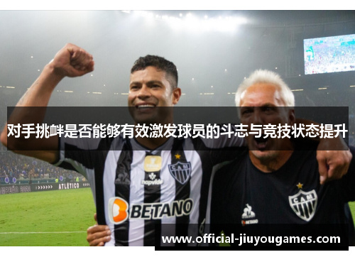 对手挑衅是否能够有效激发球员的斗志与竞技状态提升