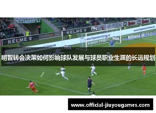 明智转会决策如何影响球队发展与球员职业生涯的长远规划
