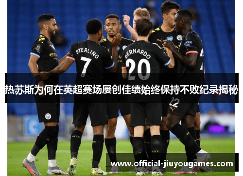 热苏斯为何在英超赛场屡创佳绩始终保持不败纪录揭秘