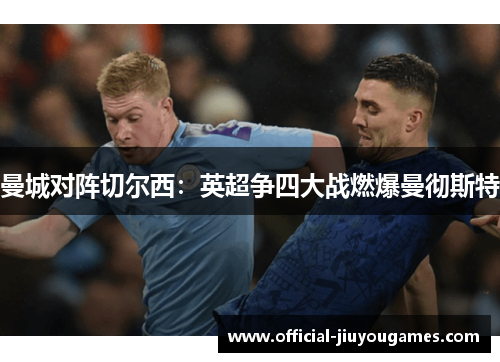 曼城对阵切尔西：英超争四大战燃爆曼彻斯特