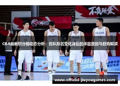 CBA最新积分榜动态分析：各队排名变化背后的深层原因与趋势解读