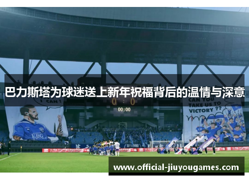 巴力斯塔为球迷送上新年祝福背后的温情与深意