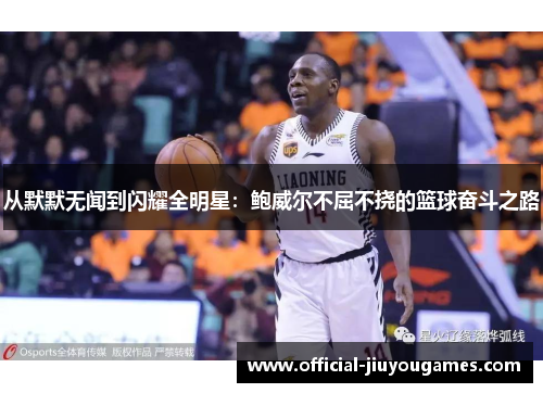 从默默无闻到闪耀全明星：鲍威尔不屈不挠的篮球奋斗之路