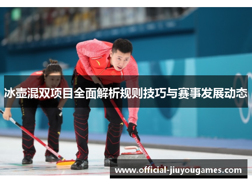 冰壶混双项目全面解析规则技巧与赛事发展动态