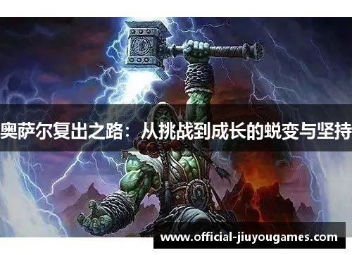 奥萨尔复出之路：从挑战到成长的蜕变与坚持