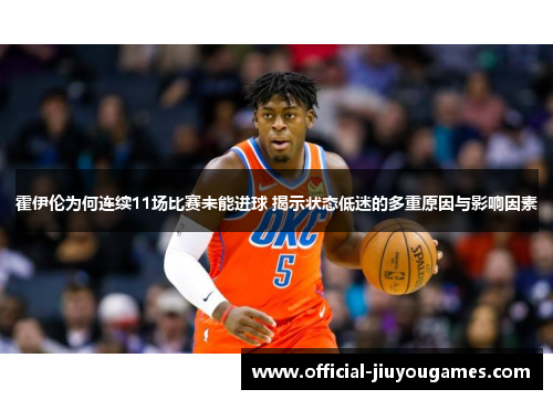 霍伊伦为何连续11场比赛未能进球 揭示状态低迷的多重原因与影响因素