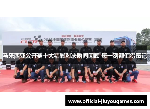 马来西亚公开赛十大精彩对决瞬间回顾 每一刻都值得铭记