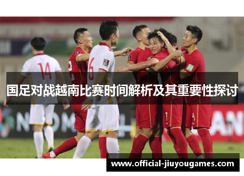 国足对战越南比赛时间解析及其重要性探讨