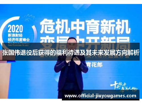 张国伟退役后获得的福利待遇及其未来发展方向解析