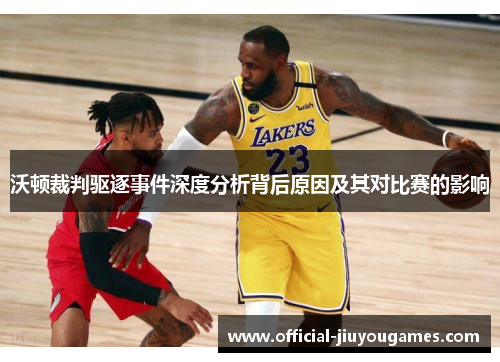 沃顿裁判驱逐事件深度分析背后原因及其对比赛的影响