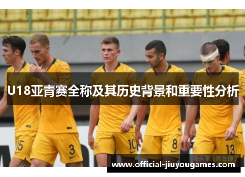 U18亚青赛全称及其历史背景和重要性分析