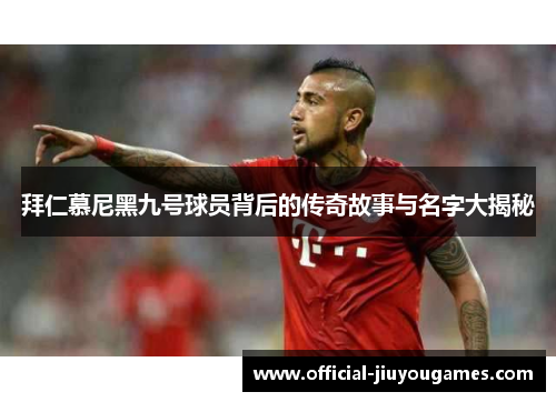 拜仁慕尼黑九号球员背后的传奇故事与名字大揭秘