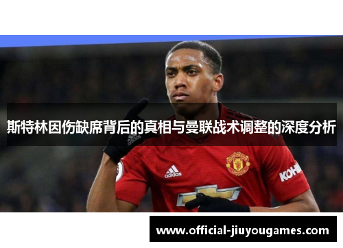 斯特林因伤缺席背后的真相与曼联战术调整的深度分析