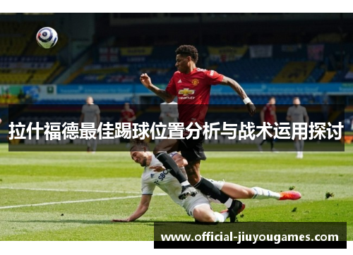 拉什福德最佳踢球位置分析与战术运用探讨
