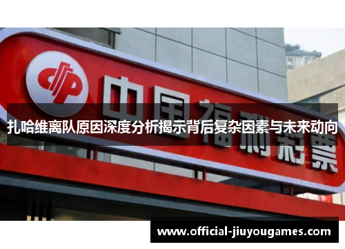 扎哈维离队原因深度分析揭示背后复杂因素与未来动向