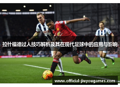 拉什福德过人技巧解析及其在现代足球中的应用与影响