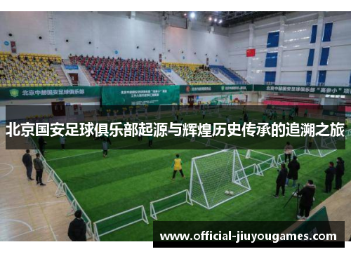 北京国安足球俱乐部起源与辉煌历史传承的追溯之旅