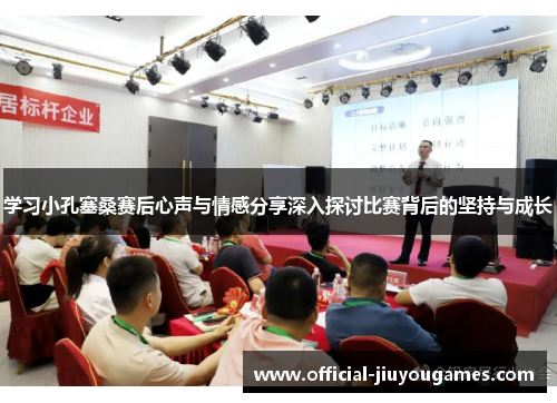 学习小孔塞桑赛后心声与情感分享深入探讨比赛背后的坚持与成长