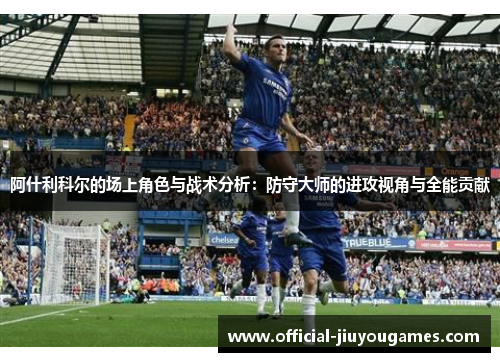 阿什利科尔的场上角色与战术分析：防守大师的进攻视角与全能贡献