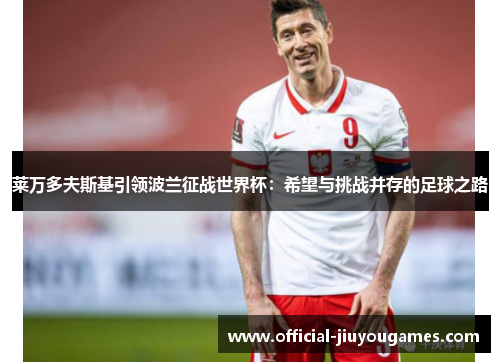 莱万多夫斯基引领波兰征战世界杯：希望与挑战并存的足球之路